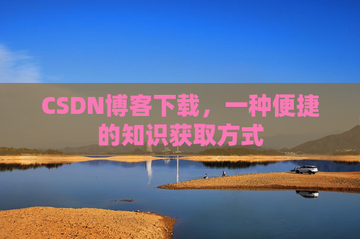 CSDN博客下载,一种便捷的知识获取方式